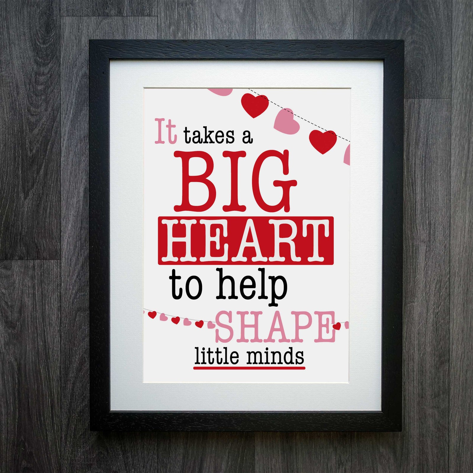It Takes A Big Heart To Shape Little Minds Teacher Print