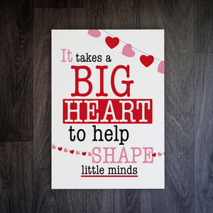 It Takes A Big Heart To Shape Little Minds Teacher Print