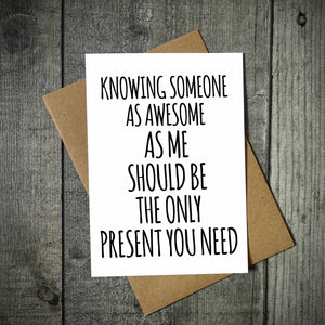 Knowing Someone As Awesome As Me Should Be The Only Present You Need Funny Birthday Card