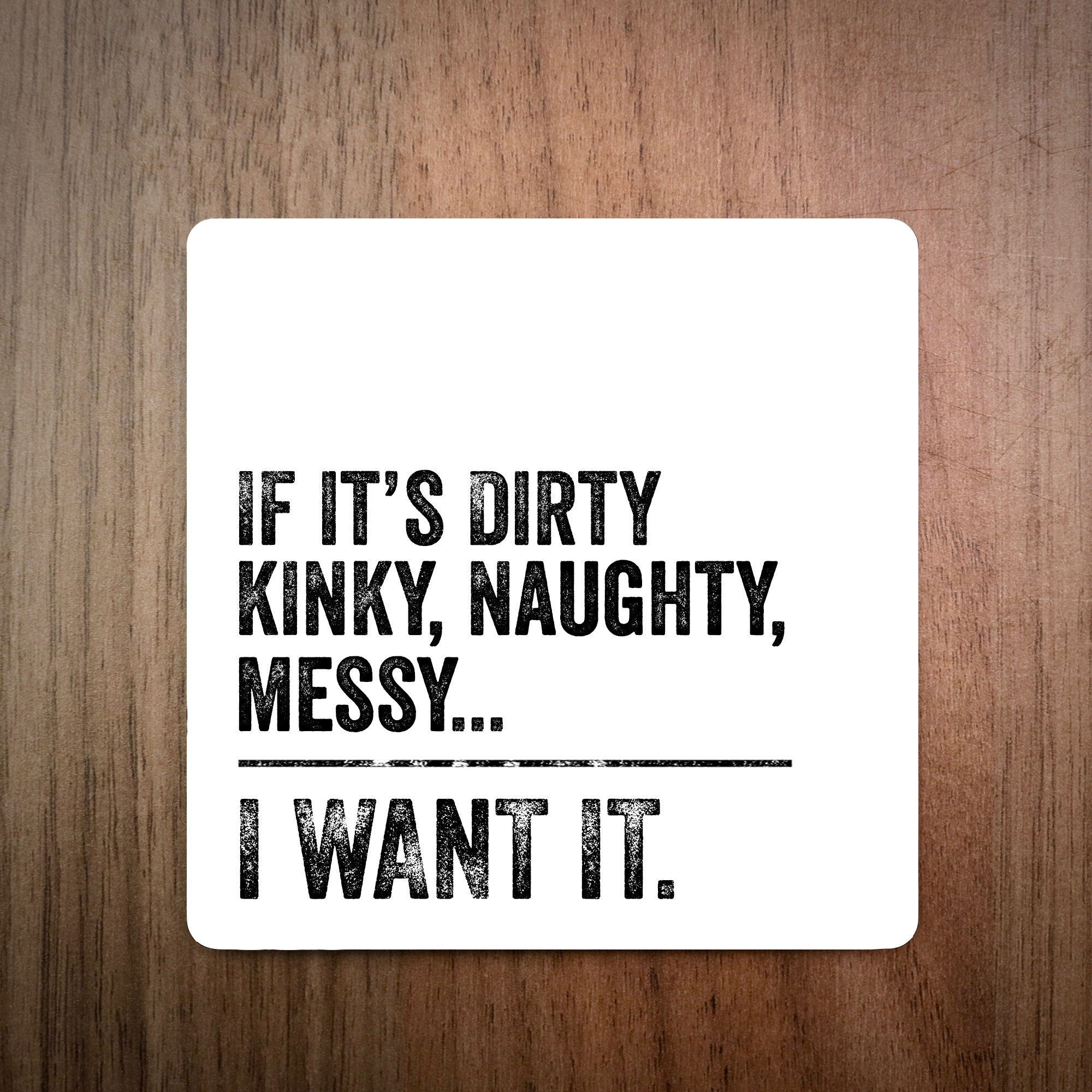 If It's Dirty Kinky Naughty Messy... I Want It Coaster